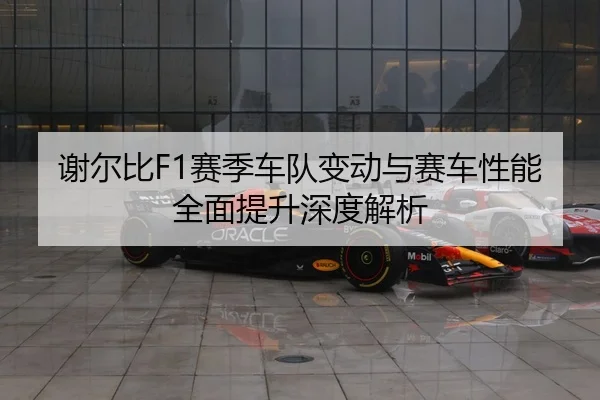 谢尔比F1赛季车队变动与赛车性能全面提升深度解析（PG GAME）